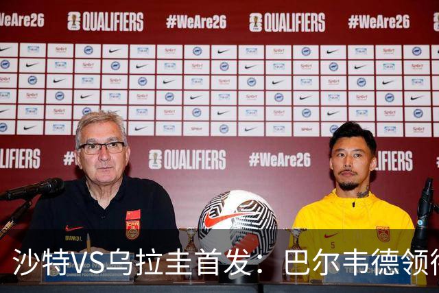 沙特VS乌拉圭首发：巴尔韦德领衔 努涅斯乌加特登场