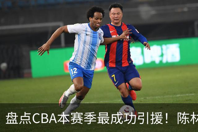 盘点CBA本赛季最成功引援！陈林坚第五，庞老六第四，徐昕第三，张镇麟第二，总决赛MVP第一！